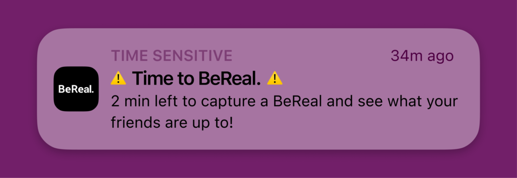 The default BeReal notification.
Time to BeReal.
2 min left to capture a BeReal and see what your friends are up to!